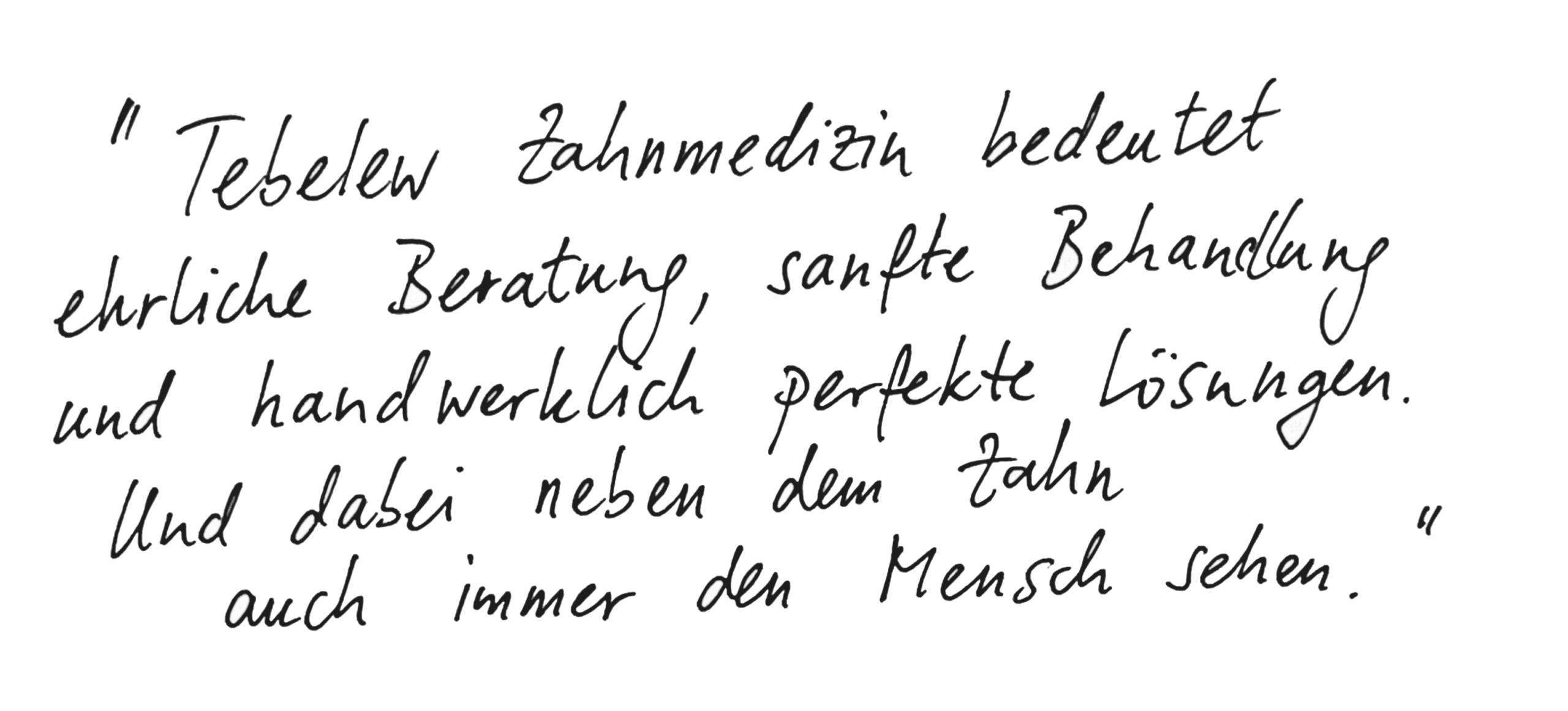 Handschriftliches Zitat: „Tebelew Zahnmedizin bedeutet ehrliche Beratung, sanfte Behandlung und handwerklich perfekte Lösungen. Und dabei neben dem Zahn auch immer den Menschen sehen.“